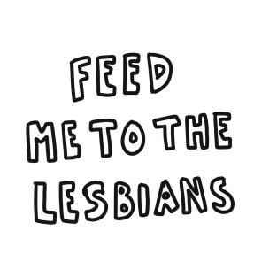 Feed me to the lesbians. T-Shirt