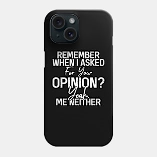 Remember When I Asked For Your Opinion Yeah Me Neither Phone Case