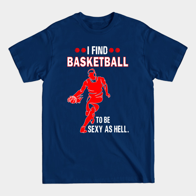 Discover I find basketball to be sexy as hell - Basketball - T-Shirt