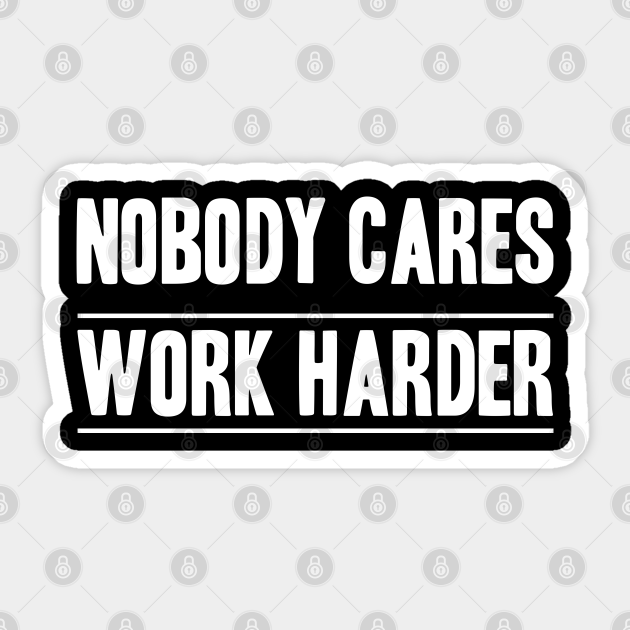 Nobody Cares, Work Harder - Nobody Cares Work Harder - Sticker