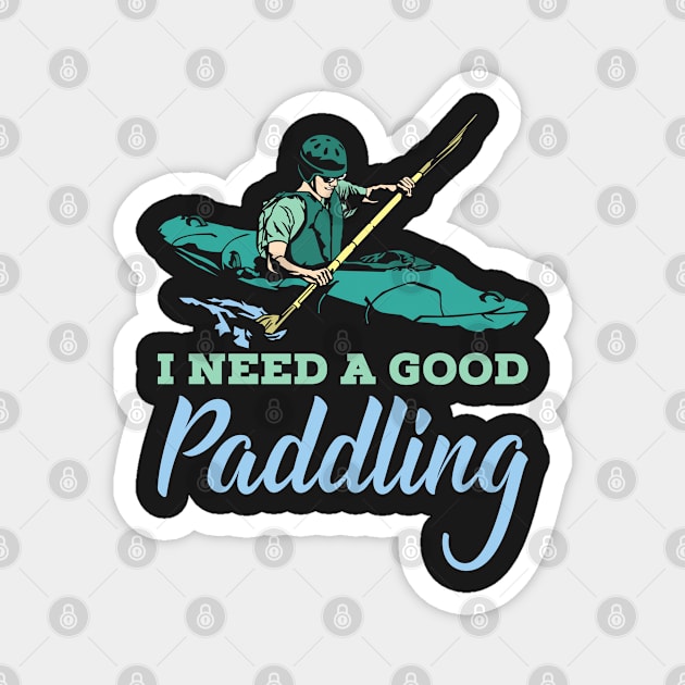 KAYAKING: I Need A Good Paddling kayak t shirt gift Magnet by woormle