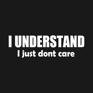 I Understand I Just Dont Care T-Shirt