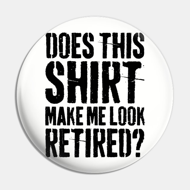 Does This Shirt Make Me Look Retired-Retirement- Pin by S-Log