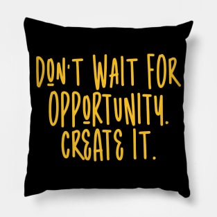 Don't wait for opportunity. Create it. Pillow