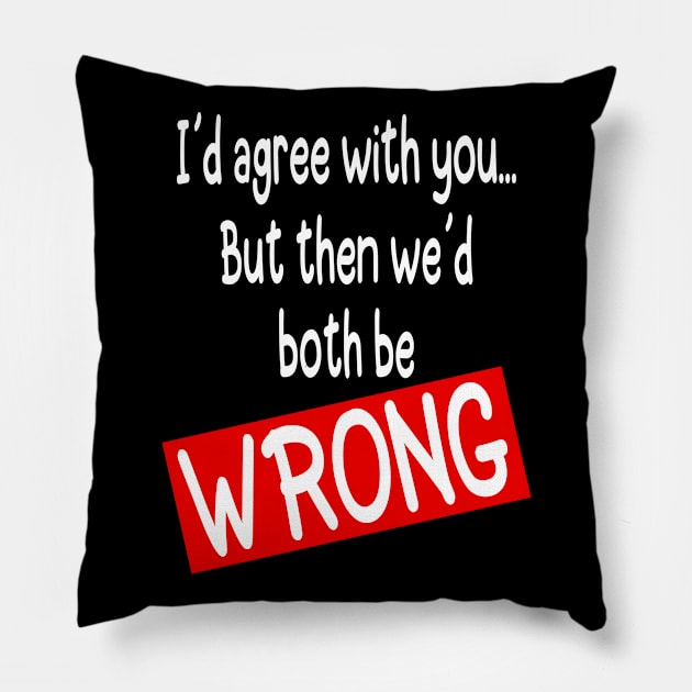 I´d agree with you but then we´d both be WRONG - Funny Pillow by Tesign2020