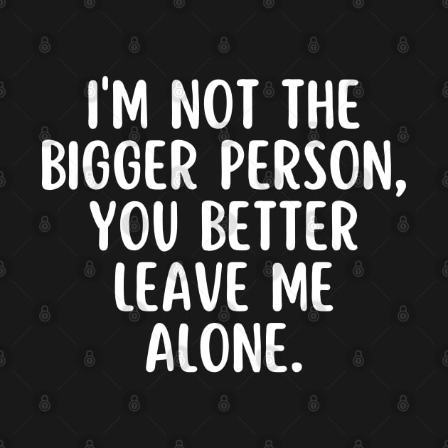 I'm not the bigger person, you better leave me alone by aspanguji