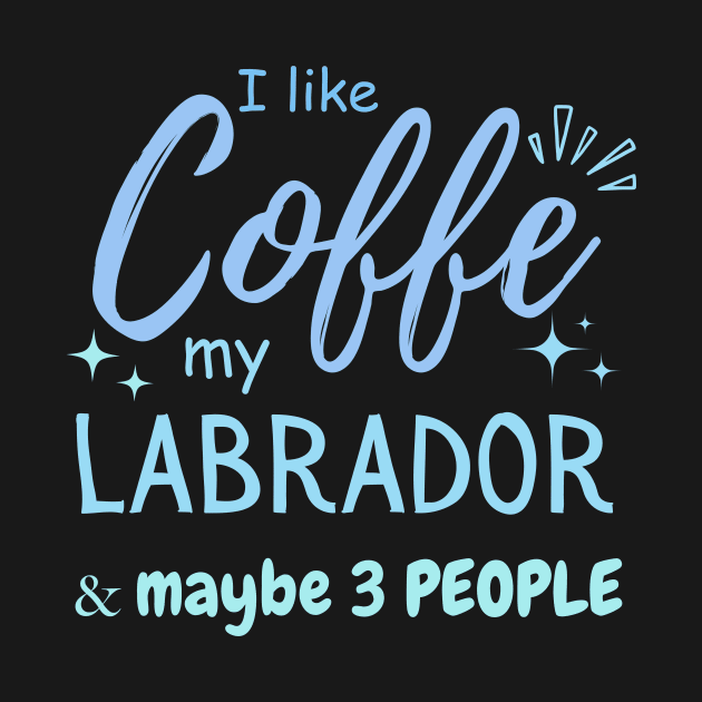 funny I like Coffee my Labrador And Maybe 3 People by Mega-st