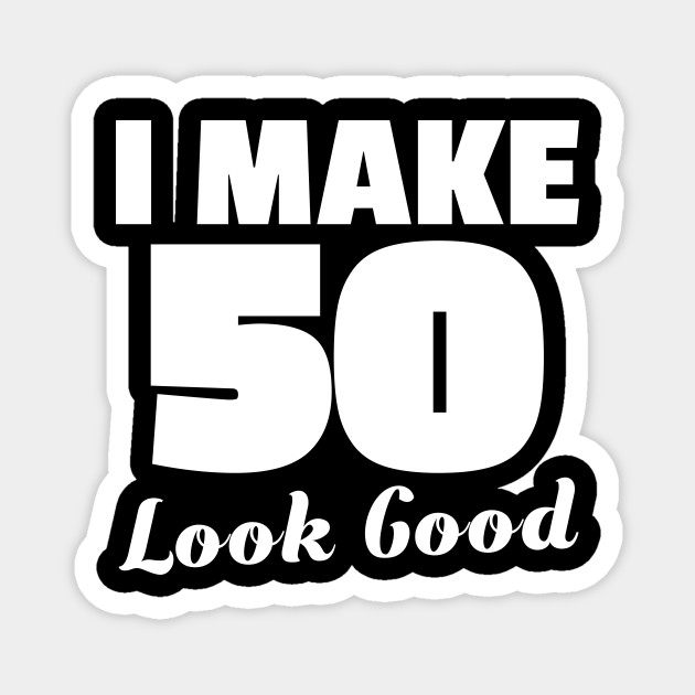 Im Make 50 Look Good Shirt 50th Birthday Father Mother 50 Yrs Old Magnet Teepublic De