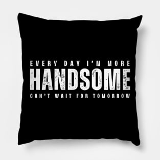 Every Day I'm More Handsome, Can't Wait For Tomorrow Pillow