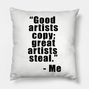 "Good artists copy; Great artists steal" - Me Pillow