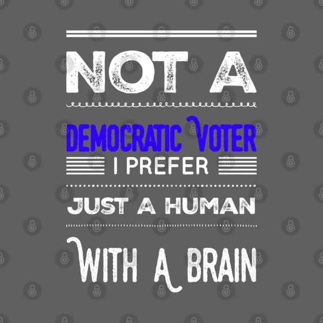 Funny Not A Democratic Voter I Prefer Just A Human With A Brain Democrat Voter Saying by egcreations