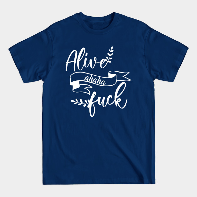 Disover Alive ahaha Fuck Flower Funny - Alive Ahaha Fuck - T-Shirt