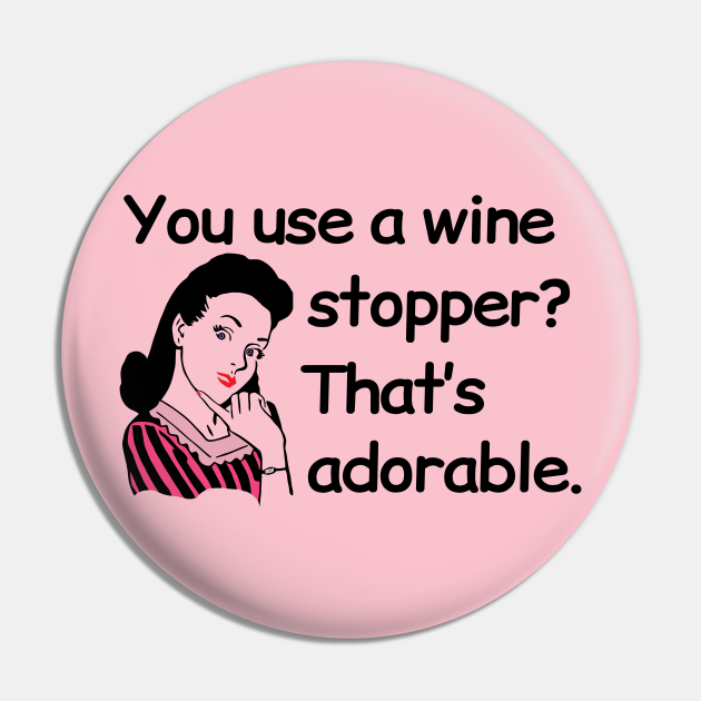 You use a wine stopper? That's adorable. Funny Wine Drinking Design Wine Pin TeePublic