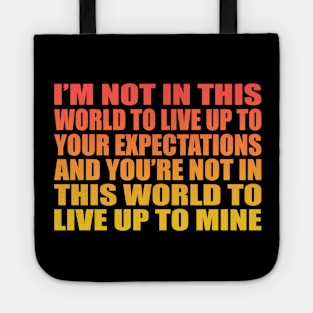 I’m not in this world to live up to your expectations and you’re not in this world to live up to mine Tote