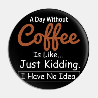 A Day Without Coffee is Like..Just Kidding I Have No Idea Pin