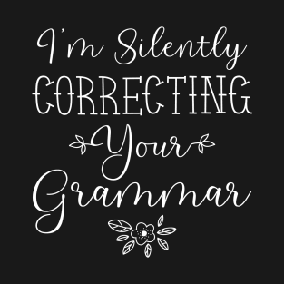 I'm Silently Correcting Your Grammar, Sarcastic Gift, Funny English Teacher Quote. T-Shirt