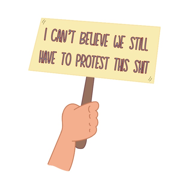 I Can’t Believe We Still Have to Protest This by GrellenDraws