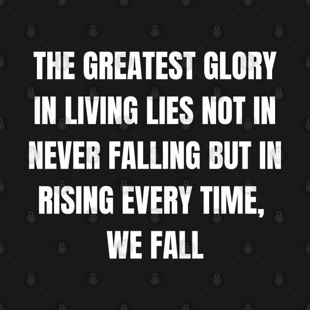 The Greatest Glory In Living Lies Not In Never Falling But In Rising Every Time, We Fall by Come On In And See What You Find