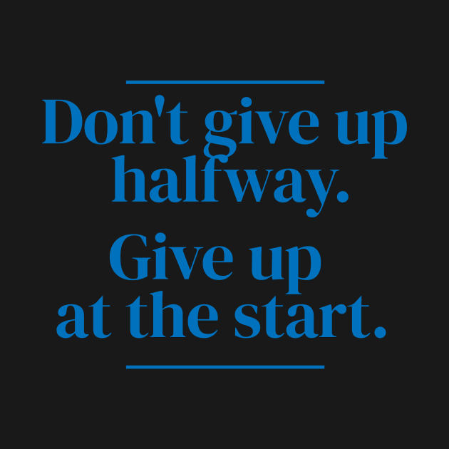 Don't give up halfway. Give up at the start. by MrPila