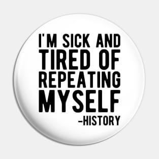 History - I'm sick and tired of repeating myself Pin