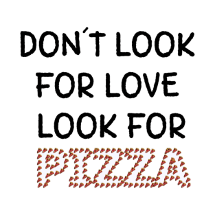 Don't look for love look for pizza T-Shirt