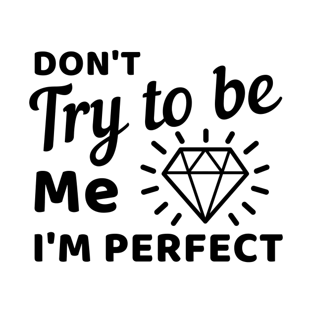 Don't try to be me I'm perfect by Cute Tees Kawaii