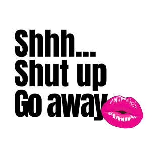 Shhh Shut Up Go Away T-Shirt