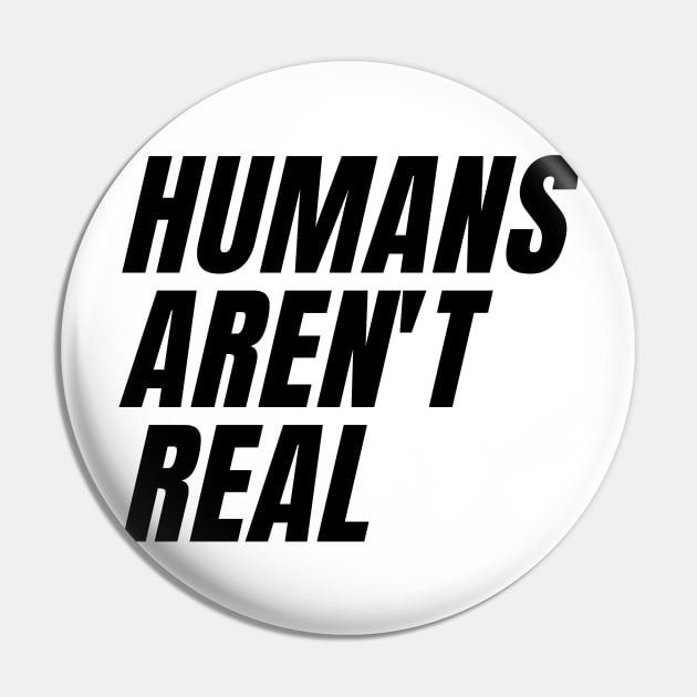 humans aren't real Pin by IJMI