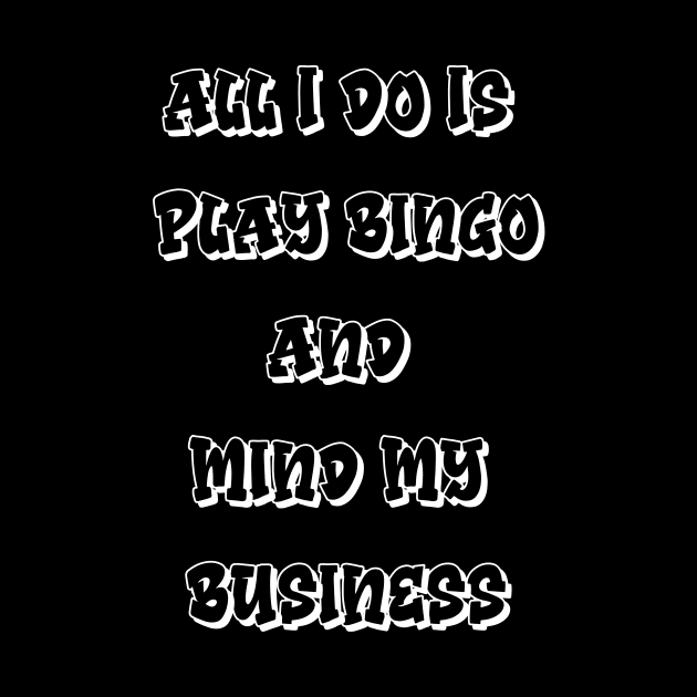 All I Do Is Play Bingo and Mind My Business by Confessions Of A Bingo Addict