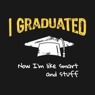 I Graduated Now I'm like Smart and Stuff T-Shirt