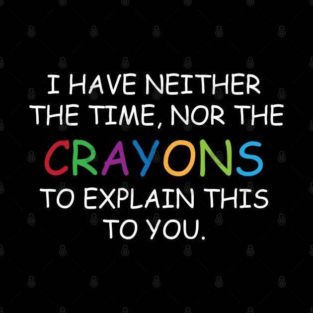 I Have Neither The Time Nor The Crayons To Explain This To You Funny Sarcasm Quote by chidadesign