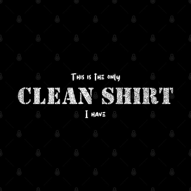 The Only Clean Shirt I have by Sloat