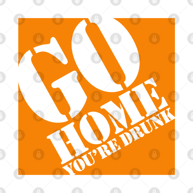 Go Home You're Drunk by PopCultureShirts