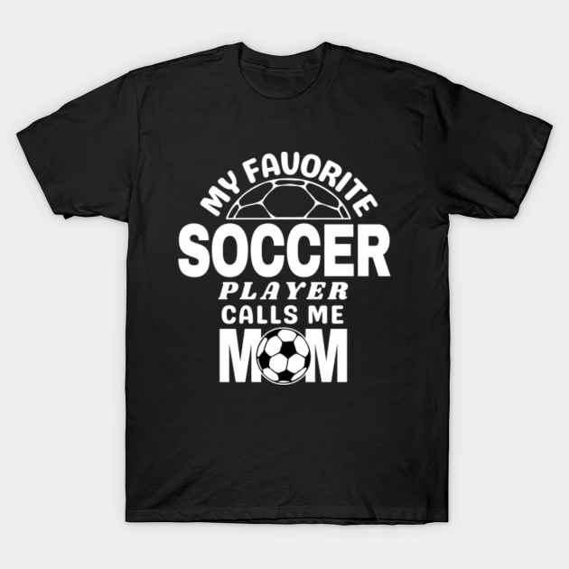 Discover MY FAVORITE SOCCER PLAYER CALLS ME MOM - My Favorite Soccer Player Calls Me Mom - T-Shirt