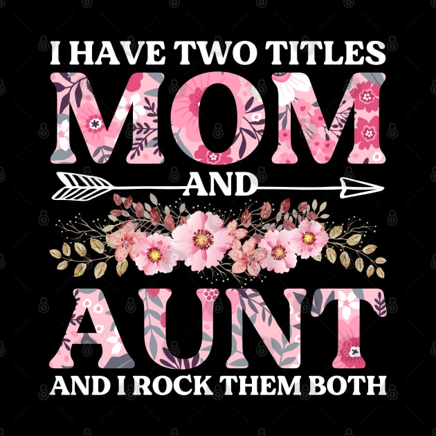 I Have Two Titles Mom And Aunt Flowers Floral Mother's Day by DragonTees