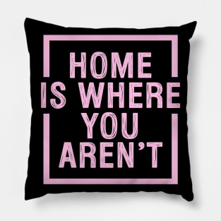 Home Is Where You Aren't - Pink Pillow