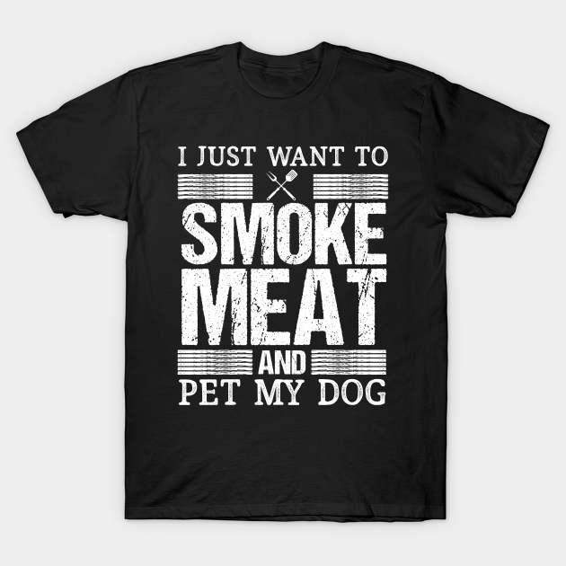 Discover I Just Want To Smoke A Pitmaster Smoking Bbq Meat - Meat Smoking - T-Shirt
