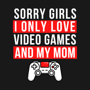 Sorry girls i only love video games and my mom T-Shirt