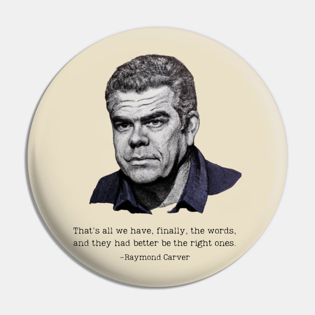 That's all we have finally, the words; and you better have the right ones - Raymond Carver Quote - Poetry Quotes Pin by WrittersQuotes