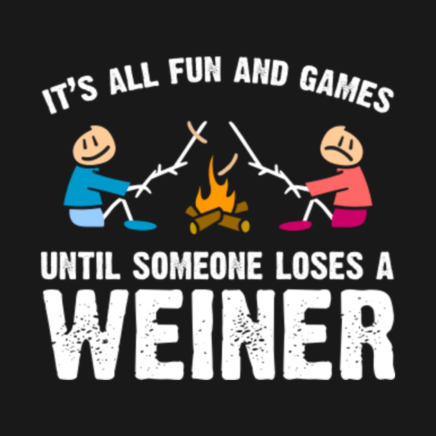 It's all fun and games until someone loses a weiner - Camping Funny - T ...