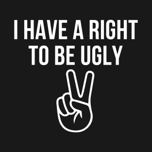 I HAVE A RIGHT TO BE UGLY T-Shirt