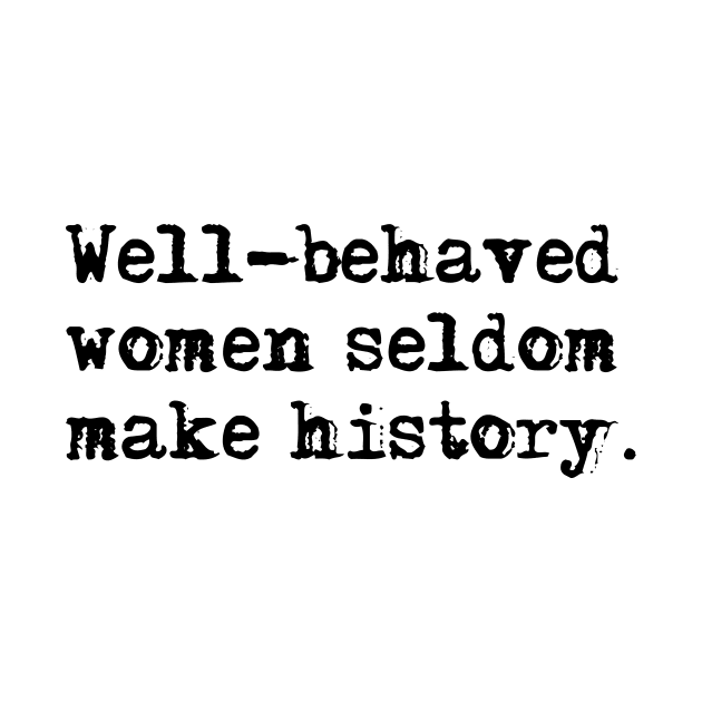 Well-behaved women seldom make history by peggieprints