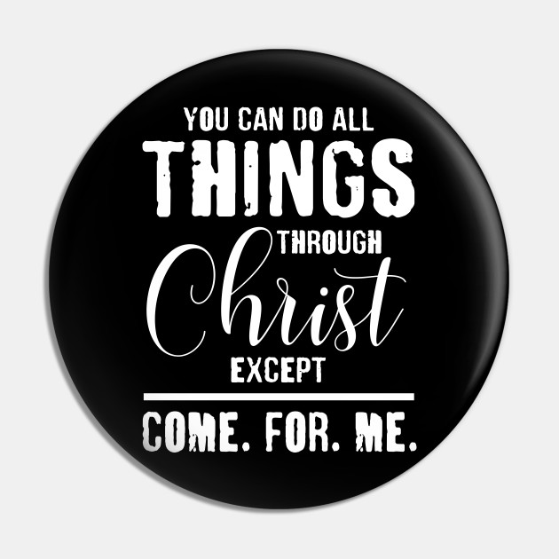 You Can Do All Things Through Christ Except Come For Me You Can Do All Things Through Christ Pin Teepublic