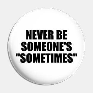 Never be someone's sometimes Pin