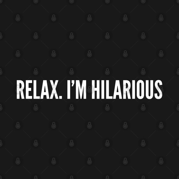 Relax. I'm Hilarious - Funny Slogan Personal Statement Joke Silly Humor by sillyslogans