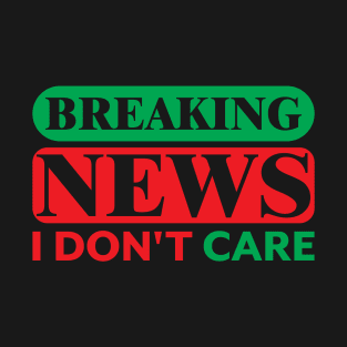 Breaking News I Don't Care T-Shirt