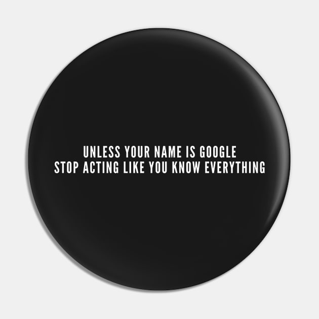 Unless Your Name Is Google Stop Acting Like You Know Everything - Funny Geek Humor Pin by sillyslogans