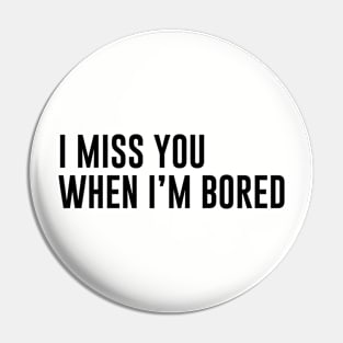 Miss You When I'm Bored Pin