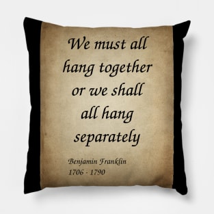 Benjamin Franklin, American Polymath and Founding Father of the United States. We must all hang together or we shall all hang separately. Pillow