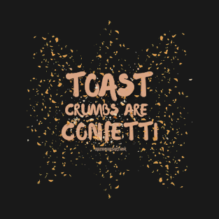 Toast crumbs are confetti T-Shirt